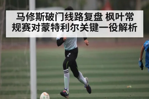 马修斯破门线路复盘 枫叶常规赛对蒙特利尔关键一役解析