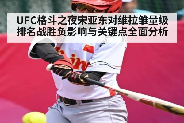 UFC格斗之夜宋亚东对维拉雏量级排名战胜负影响与关键点全面分析